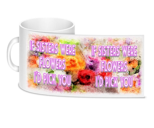 Coffee Mug - If Sisters Were Flowers I'd Pick You